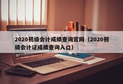 2020初级会计成绩查询官网（2020初级会计证成绩查询入口）