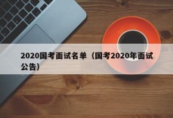 2020国考面试名单（国考2020年面试公告）