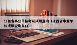 江西省事业单位考试成绩查询（江西省事业单位成绩查询入口）