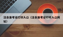 注会准考证打印入口（注会准考证打印入口网址）