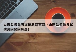 山东公务员考试信息网官网（山东公务员考试信息网官网补录）