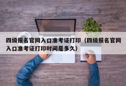 四级报名官网入口准考证打印（四级报名官网入口准考证打印时间是多久）