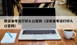 教资准考证打印入口官网（注安准考证打印入口官网）