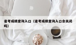 省考成绩查询入口（省考成绩查询入口会关闭吗）