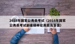 2018年国家公务员考试（2018年国家公务员考试副省级申论真题及答案）