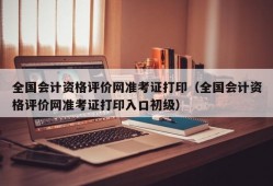 全国会计资格评价网准考证打印（全国会计资格评价网准考证打印入口初级）