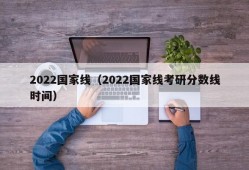 2022国家线（2022国家线考研分数线时间）