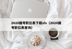 2020国考职位表下载xls（2020国考职位表查询）