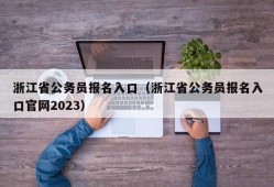 浙江省公务员报名入口（浙江省公务员报名入口官网2023）