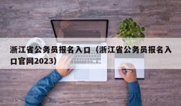 浙江省公务员报名入口（浙江省公务员报名入口官网2023）