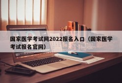 国家医学考试网2022报名入口（国家医学考试报名官网）