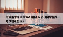 国家医学考试网2022报名入口（国家医学考试报名官网）