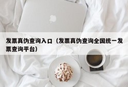 发票真伪查询入口（发票真伪查询全国统一发票查询平台）