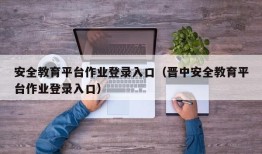 安全教育平台作业登录入口（晋中安全教育平台作业登录入口）