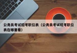 公务员考试招考职位表（公务员考试招考职位表在哪里看）