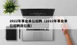 2022年事业单位招聘（2022年事业单位招聘岗位表）