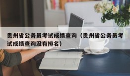 贵州省公务员考试成绩查询（贵州省公务员考试成绩查询没有排名）