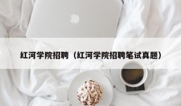 红河学院招聘（红河学院招聘笔试真题）