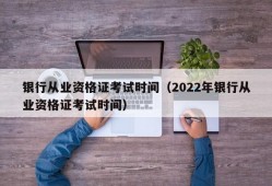 银行从业资格证考试时间（2022年银行从业资格证考试时间）