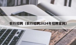 农行招聘（农行招聘2024年招聘官网）