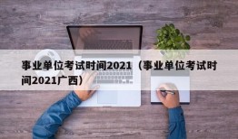 事业单位考试时间2021（事业单位考试时间2021广西）