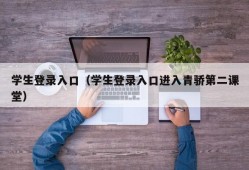 学生登录入口（学生登录入口进入青骄第二课堂）