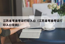 江苏省考准考证打印入口（江苏省考准考证打印入口官网）