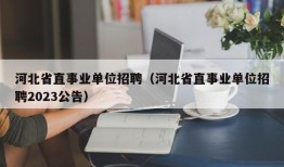 河北省直事业单位招聘（河北省直事业单位招聘2023公告）