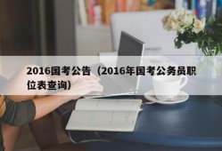 2016国考公告（2016年国考公务员职位表查询）