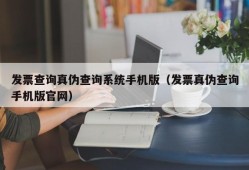 发票查询真伪查询系统手机版（发票真伪查询手机版官网）