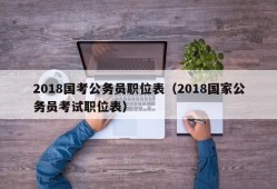 2018国考公务员职位表（2018国家公务员考试职位表）