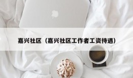 嘉兴社区（嘉兴社区工作者工资待遇）