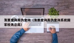 发票查询真伪查询（发票查询真伪查询系统国家税务总局）