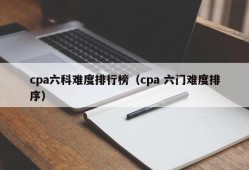 cpa六科难度排行榜（cpa 六门难度排序）