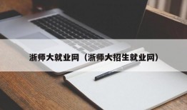 浙师大就业网（浙师大招生就业网）