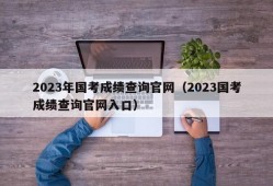 2023年国考成绩查询官网（2023国考成绩查询官网入口）