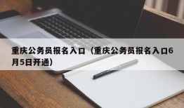 重庆公务员报名入口（重庆公务员报名入口6月5日开通）