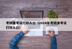 考研准考证打印入口（2024年考研准考证打印入口）