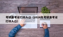 考研准考证打印入口（2024年考研准考证打印入口）