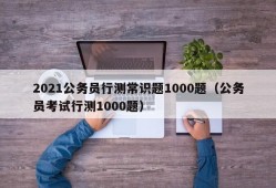 2021公务员行测常识题1000题（公务员考试行测1000题）