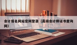 会计报名网站官网登录（高级会计师证书查询网）