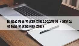 国家公务员考试职位表2022官网（国家公务员局考试官网职位表）