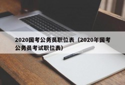 2020国考公务员职位表（2020年国考公务员考试职位表）