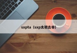 sxpta（sxp太初古帝）