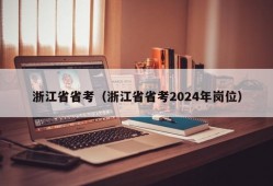 浙江省省考（浙江省省考2024年岗位）