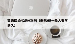 英语四级425分难吗（雅思65一般人要学多久）