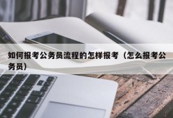 如何报考公务员流程的怎样报考（怎么报考公务员）