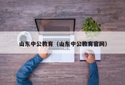 山东中公教育（山东中公教育官网）