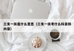 三支一扶是什么意思（三支一扶考什么科目和内容）