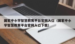 国家中小学智慧教育平台官网入口（国家中小学智慧教育平台官网入口下载）